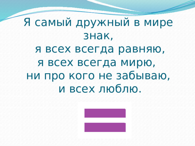Я самый дружный в мире знак,  я всех всегда равняю,  я всех всегда мирю,  ни про кого не забываю,  и всех люблю.   