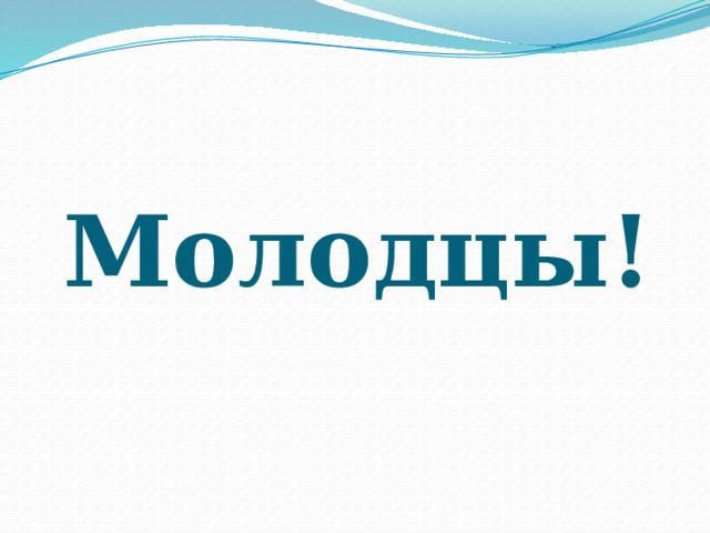      Молодцы! 