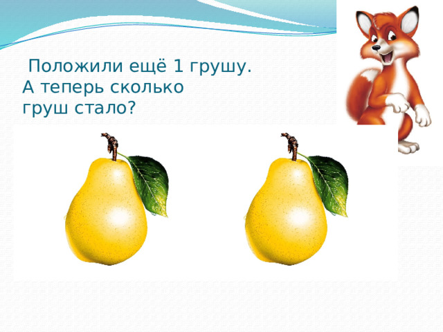  Положили ещё 1 грушу.  А теперь сколько  груш стало?   