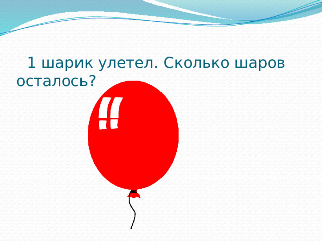   1 шарик улетел. Сколько шаров осталось?     