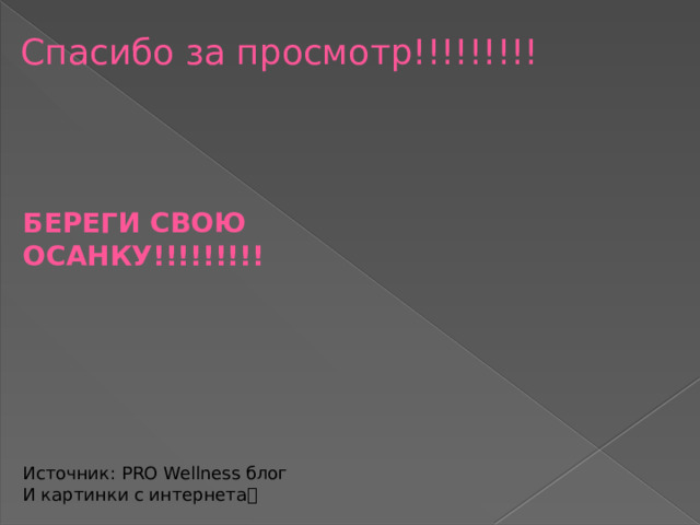 Спасибо за просмотр!!!!!!!!! БЕРЕГИ СВОЮ ОСАНКУ!!!!!!!!!  Источник: PRO Wellness блог  И картинки с интернета  