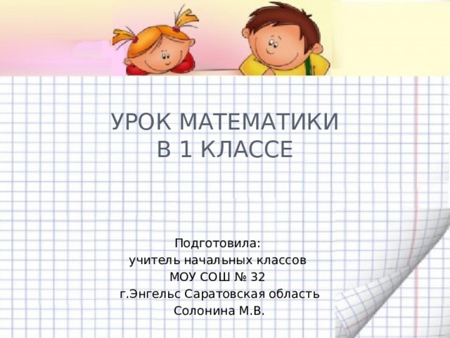 Урок математики  в 1 классе Подготовила: учитель начальных классов МОУ СОШ № 32 г.Энгельс Саратовская область Солонина М.В. 