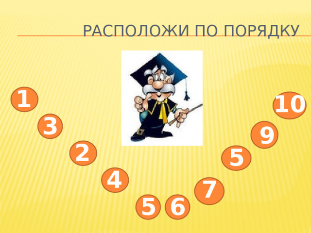  Расположи по порядку 1 10 3 9 2 5 4 7 6 5 