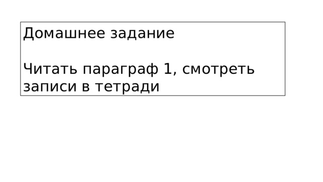 Домашнее задание Читать параграф 1, смотреть записи в тетради 