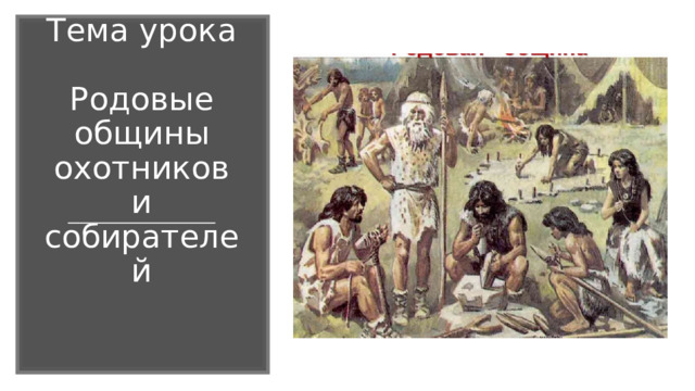 Тема урока   Родовые общины охотников и собирателей 
