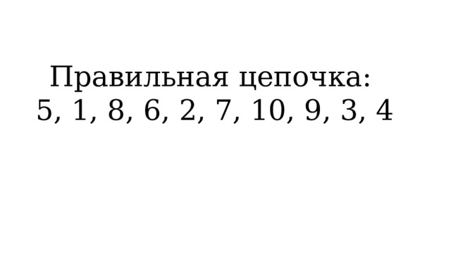 Правильная цепочка:   5, 1, 8, 6, 2, 7, 10, 9, 3, 4 