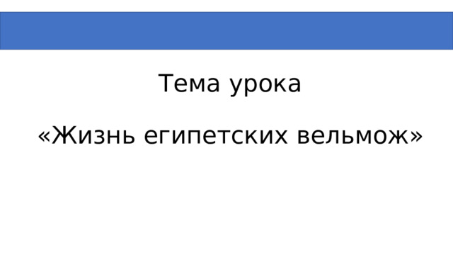 Тема урока   «Жизнь египетских вельмож» 