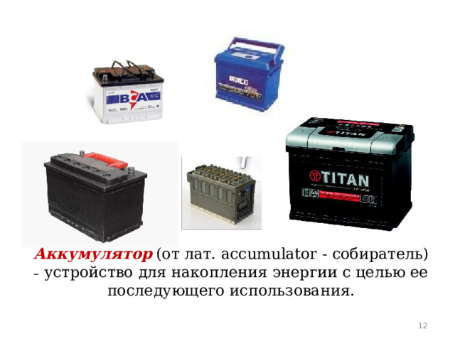 Аккумулятор  (от лат. accumulator - собиратель) – устройство для накопления энергии с целью ее последующего использования.  