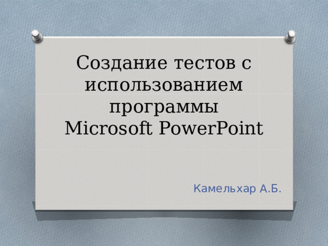 Создание тестов с использованием программы  Microsoft PowerPoint Камельхар А.Б. 