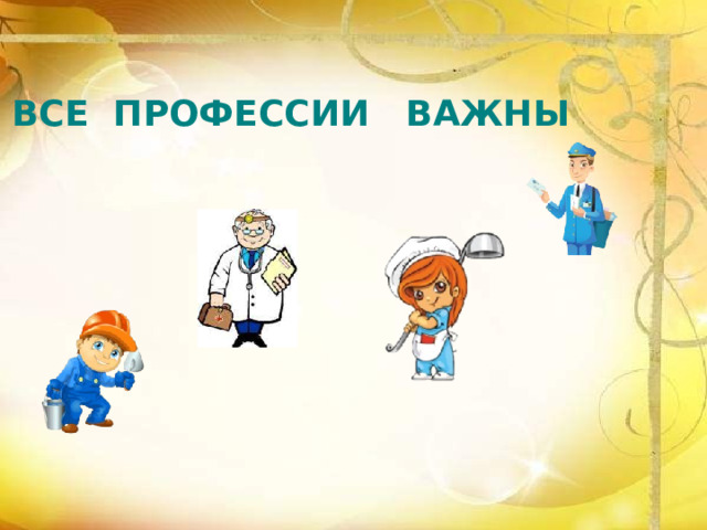 ВСЕ ПРОФЕССИИ ВАЖНЫ 