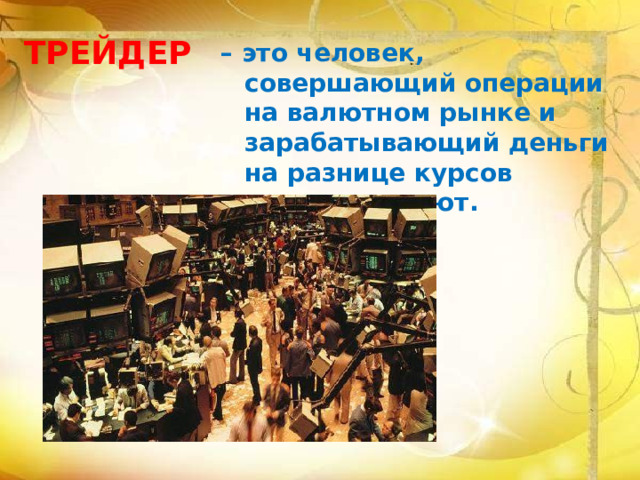 ТРЕЙДЕР – это человек, совершающий операции на валютном рынке и зарабатывающий деньги на разнице курсов мировых валют. 