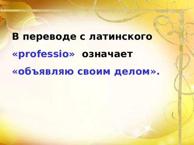 В переводе с латинского «professio» означает «объявляю своим делом». 