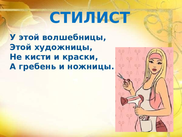 СТИЛИСТ У этой волшебницы,  Этой художницы,  Не кисти и краски,  А гребень и ножницы. 