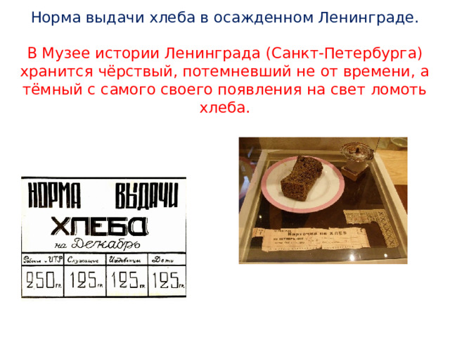 Норма выдачи хлеба в осажденном Ленинграде.   В Музее истории Ленинграда (Санкт-Петербурга) хранится чёрствый, потемневший не от времени, а тёмный с самого своего появления на свет ломоть хлеба. 