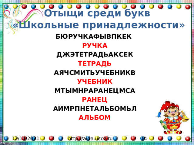 Отыщи среди букв  «Школьные принадлежности»    БЮРУЧКАФЫВПКЕК РУЧКА ДЖЭТЕТРАДЬАКСЕК ТЕТРАДЬ АЯЧСМИТЬУЧЕБНИКВ УЧЕБНИК МТЫМНРАРАНЕЦМСА РАНЕЦ АИМРПНЕТАЛЬБОМЬЛ АЛЬБОМ 12/14/2021 http://aida.ucoz.ru 2 