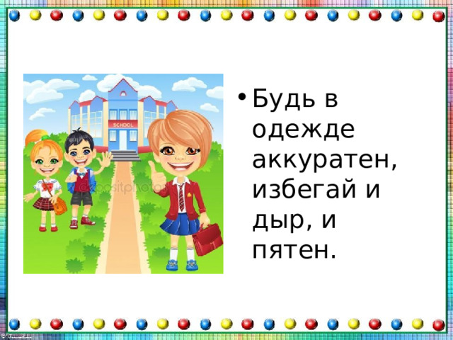Будь в одежде аккуратен,  избегай и дыр, и пятен. 