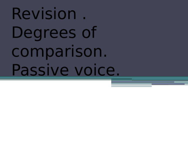 Revision .  Degrees of comparison.  Passive voice. 