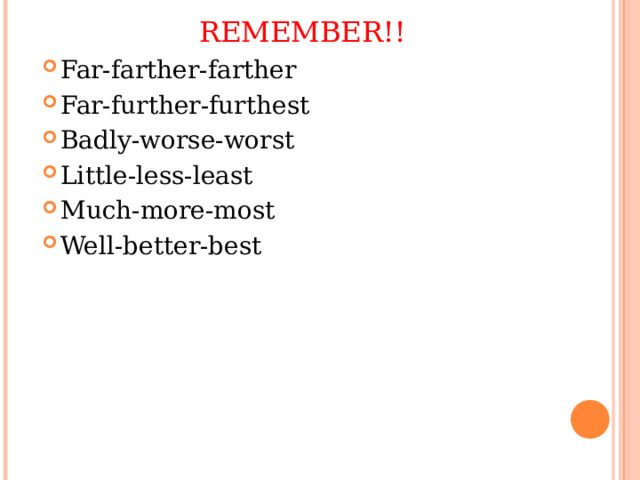 REMEMBER!! Far-farther-farther Far-further-furthest Badly-worse-worst Little-less-least Much-more-most Well-better-best 