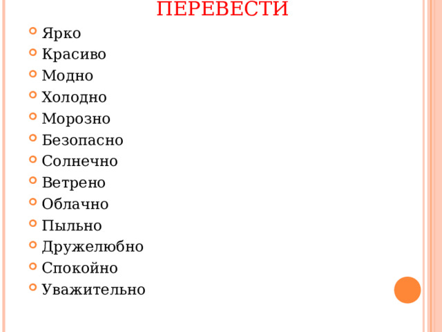 ПЕРЕВЕСТИ Ярко Красиво Модно Холодно Морозно Безопасно Солнечно Ветрено Облачно Пыльно Дружелюбно Спокойно Уважительно  