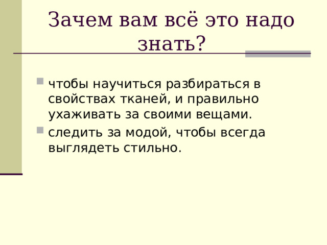 Зачем вам всё это надо знать? чтобы научиться разбираться в свойствах тканей, и правильно ухаживать за своими вещами. следить за модой, чтобы всегда выглядеть стильно. 