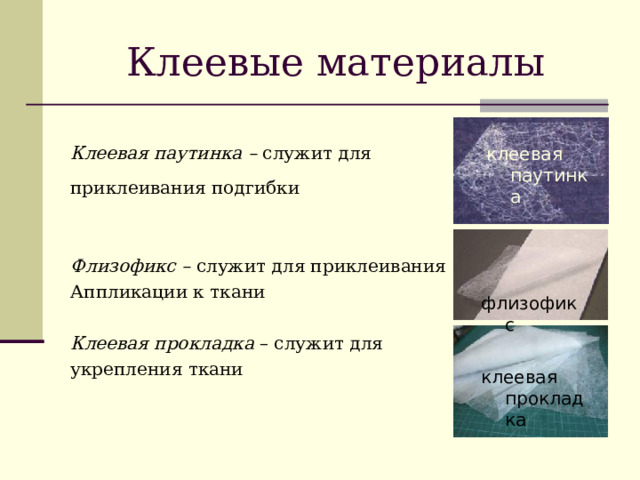 Клеевые материалы Клеевая паутинка – служит для приклеивания подгибки    Флизофикс – служит для приклеивания Аппликации к ткани  Клеевая прокладка – служит для укрепления ткани клеевая паутинка флизофикс клеевая прокладка 