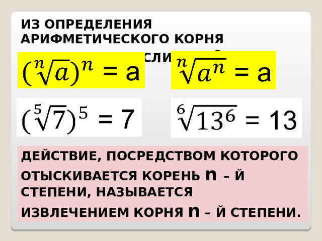 ИЗ ОПРЕДЕЛЕНИЯ АРИФМЕТИЧЕСКОГО КОРНЯ СЛЕДУЕТ, ЧТО ЕСЛИ а ≥ 0 , ТО ДЕЙСТВИЕ, ПОСРЕДСТВОМ КОТОРОГО ОТЫСКИВАЕТСЯ КОРЕНЬ n  – Й СТЕПЕНИ, НАЗЫВАЕТСЯ ИЗВЛЕЧЕНИЕМ КОРНЯ n – Й СТЕПЕНИ.  