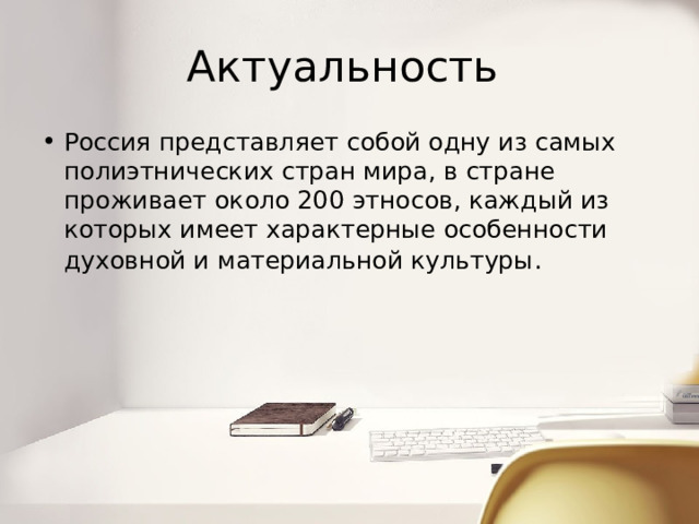 Актуальность Россия представляет собой одну из самых полиэтнических стран мира, в стране проживает около 200 этносов, каждый из которых имеет характерные особенности духовной и материальной культуры .   