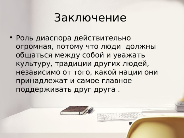 Заключение Роль диаспора действительно огромная, потому что люди должны общаться между собой и уважать культуру, традиции других людей, независимо от того, какой нации они принадлежат и самое главное поддерживать друг друга . 