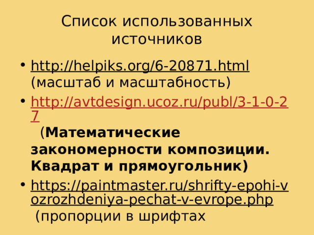 Список использованных источников http://helpiks.org/6-20871.html (масштаб и масштабность) http://avtdesign.ucoz.ru/publ/3-1-0-27 ( Математические закономерности композиции. Квадрат и прямоугольник) https://paintmaster.ru/shrifty-epohi-vozrozhdeniya-pechat-v-evrope.php (пропорции в шрифтах 