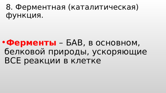 8. Ферментная (каталитическая) функция.   Ферменты – БАВ, в основном, белковой природы, ускоряющие ВСЕ реакции в клетке 