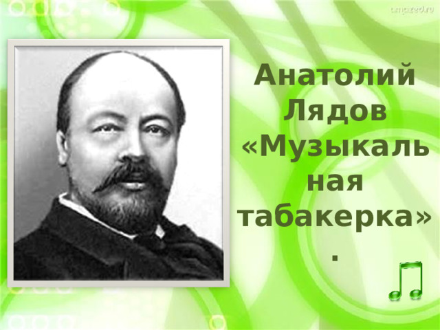 Анатолий Лядов «Музыкальная табакерка». 