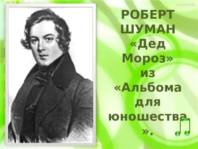 РОБЕРТ ШУМАН  «Дед Мороз»  из «Альбома для юношества». 