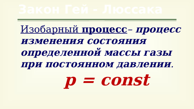 Закон Гей - Люссака Изобарный процесс – процесс изменения состояния определенной массы газы при постоянном давлении . р = const 