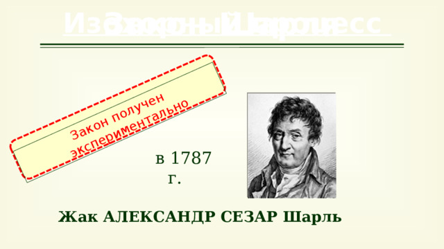 Закон получен экспериментально Закон Шарля Изохорный процесс в 1787 г. Ж ак Александр Сезар Шарль 