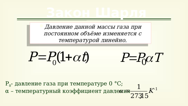 Закон Шарля Давление данной массы газа при постоянном объёме изменяется с температурой линейно. Р 0 - давление газа при температуре 0 °С; α – температурный коэффициент давления 