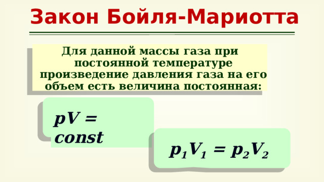 Закон Бойля-Мариотта Для данной массы газа при постоянной температуре произведение давления газа на его объем есть величина постоянная: pV = const p 1 V 1 = p 2 V 2 