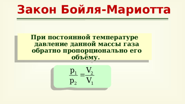 Закон Бойля-Мариотта При постоянной температуре давление данной массы газа обратно пропорционально его объёму. 