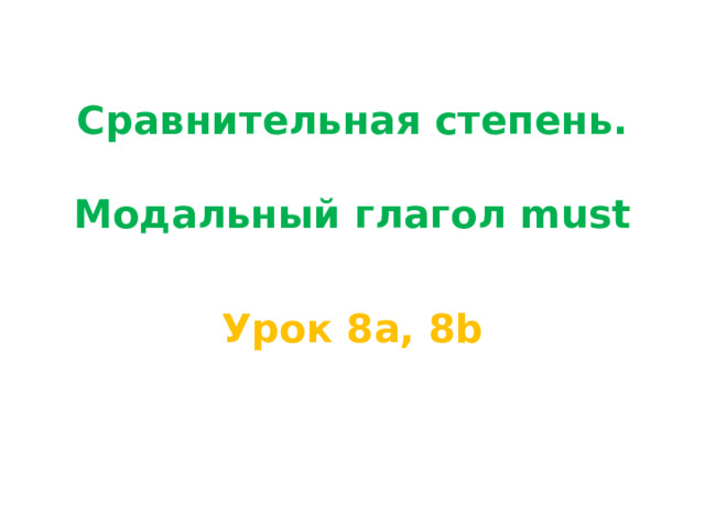 Сравнительная степень.   Модальный глагол must Урок 8a, 8b 