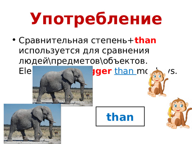 Употребление Сравнительная степень+ than используется для сравнения людей\предметов\объектов. Elephants are bigger  than monkeys. than 