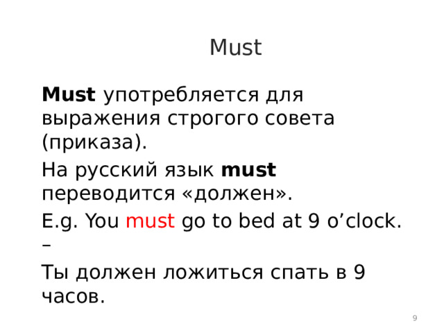 Must Must употребляется для выражения строгого совета (приказа). На русский язык must переводится «должен». E.g. You must go to bed at 9 o’clock. – Ты должен ложиться спать в 9 часов.  