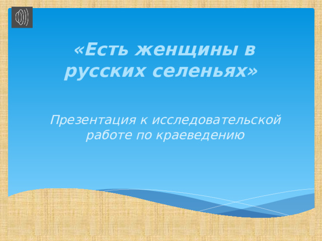  «Есть женщины в русских селеньях» Презентация к исследовательской работе по краеведению 