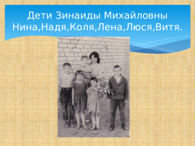Дети Зинаиды Михайловны  Нина,Надя,Коля,Лена,Люся,Витя. 