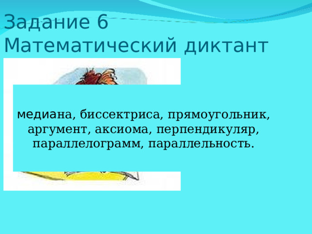 Задание 6  Математический диктант медиа на, биссектриса, прямоугольник, аргумент, аксиома, перпендикуляр, параллелограмм, параллельность. 
