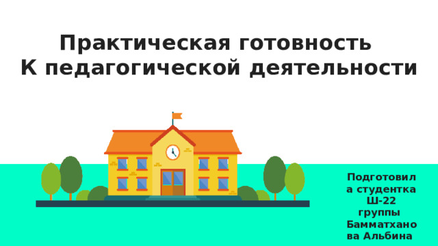 Практическая готовность  К педагогической деятельности Подготовила студентка Ш-22 группы Бамматханова Альбина 