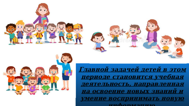 Главной задачей детей в этом периоде становится учебная деятельность, направленная на освоение новых знаний и умение воспринимать новую информацию. 