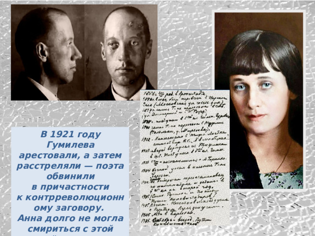 В 1921 году Гумилева арестовали, а затем расстреляли — поэта обвинили в причастности к контрреволюционному заговору. Анна долго не могла смириться с этой утратой, несмотря на расставание 