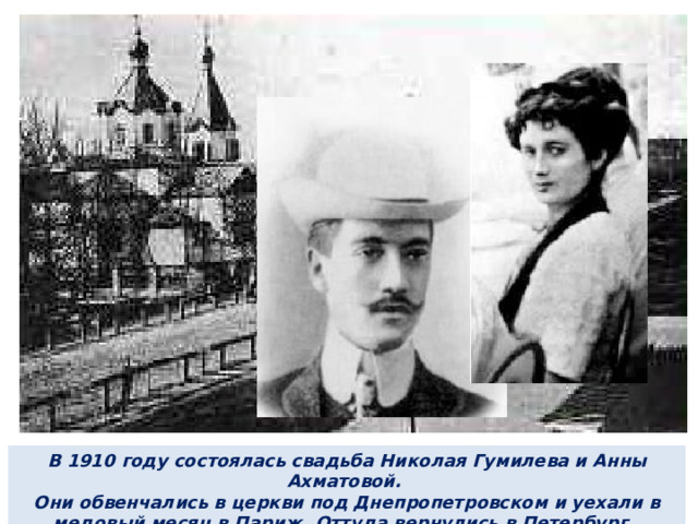 В 1910 году состоялась свадьба Николая Гумилева и Анны Ахматовой. Они обвенчались в церкви под Днепропетровском и уехали в медовый месяц в Париж. Оттуда вернулись в Петербург.. 