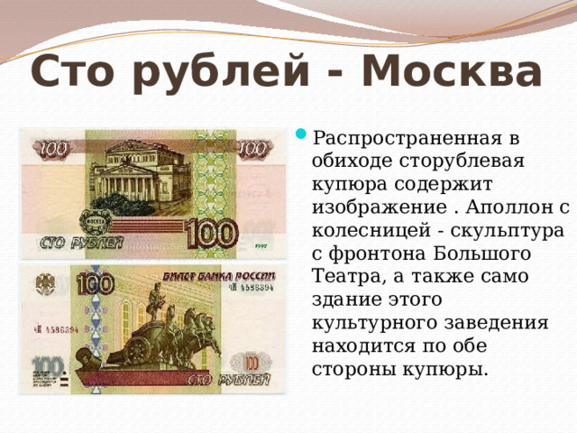 Сто рублей - Москва Распространенная в обиходе сторублевая купюра содержит изображение . Аполлон с колесницей - скульптура с фронтона Большого Театра, а также само здание этого культурного заведения находится по обе стороны купюры. 