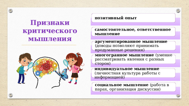 позитивный опыт Признаки критического мышления самостоятельное, ответственное мышление аргументированное мышление (доводы позволяют принимать продуманные решения) многогранное мышление (умение рассматривать явления с разных сторон) индивидуальное мышление (личностная культура работы с информацией) социальное мышление (работа в парах, организация дискуссии) 