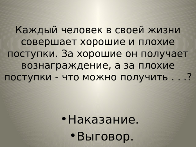 Каждый человек в своей жизни совершает хорошие и плохие поступки. За хорошие он получает вознаграждение, а за плохие поступки - что можно получить . . .? Наказание. Выговор. 